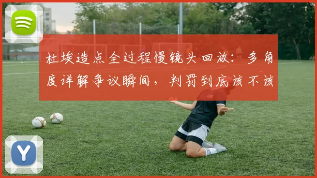 杜埃造点全过程慢镜头回放:多角度详解争议瞬间,判罚到底该不该?