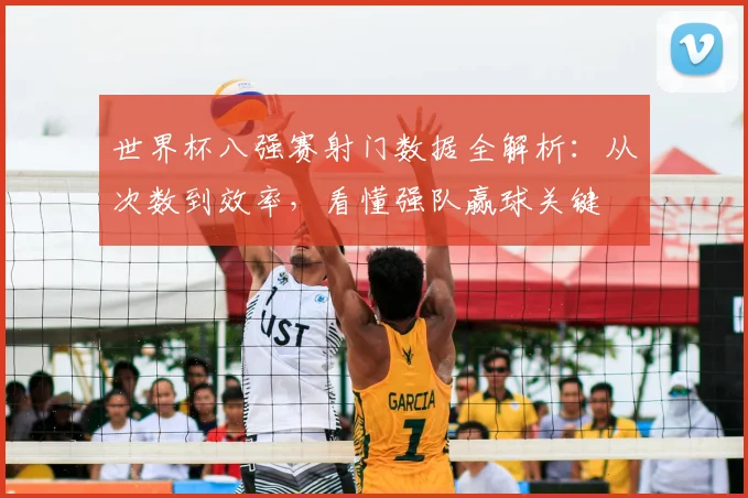 世界杯八强赛射门数据全解析:从次数到效率,看懂强队赢球关键