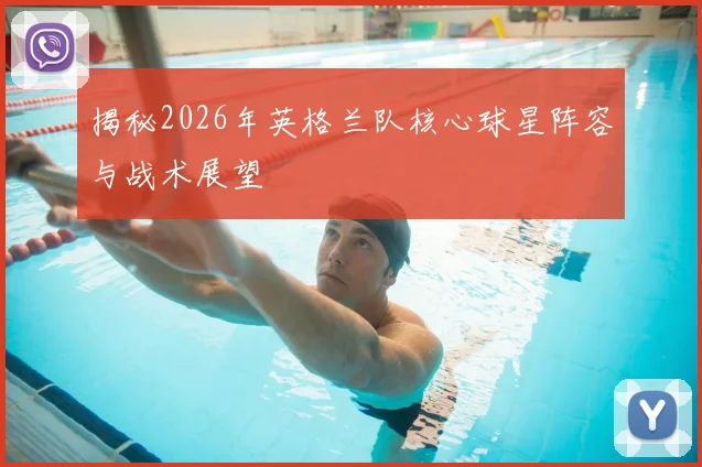 揭秘2026年英格兰队核心球星阵容与战术展望